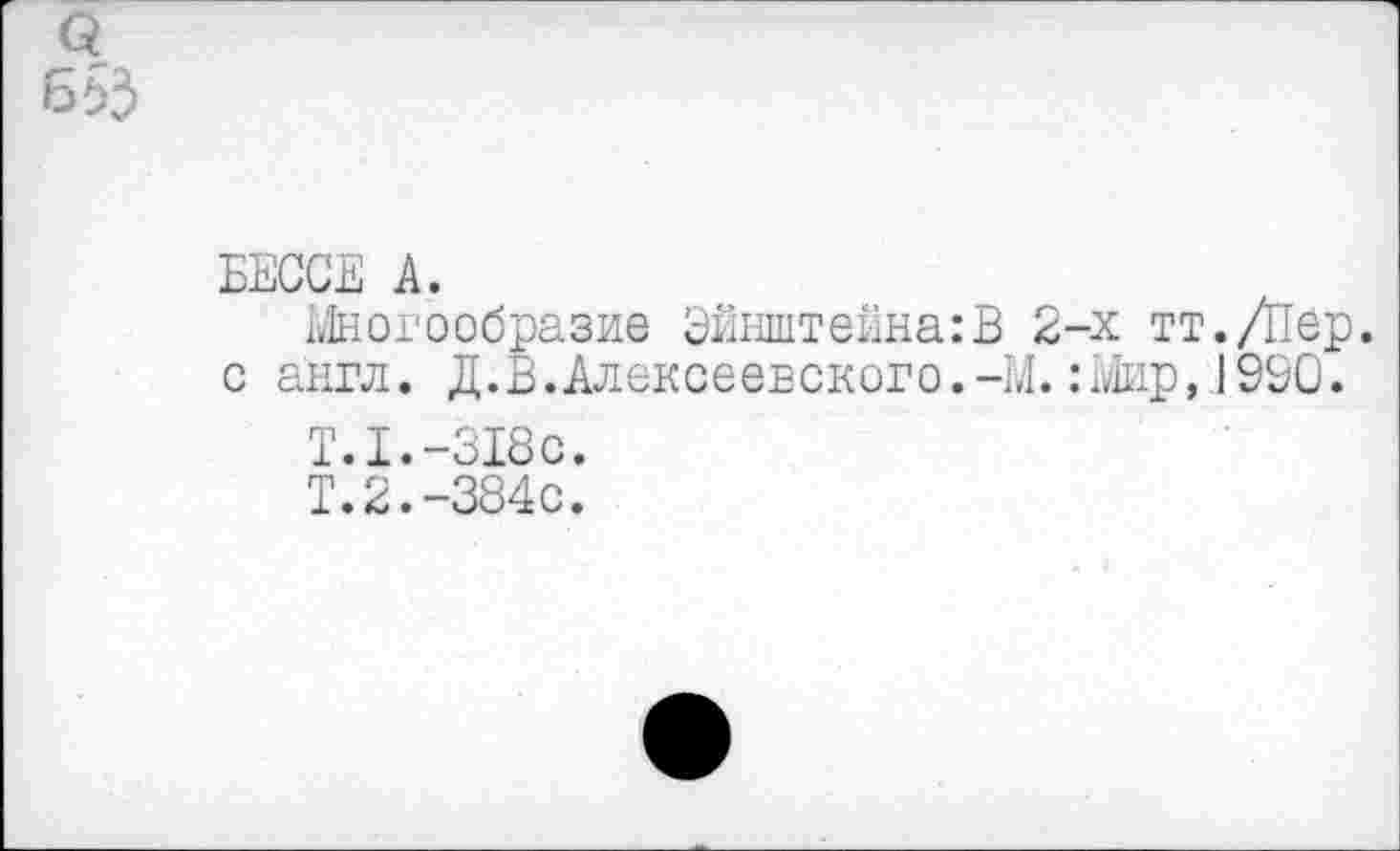 ﻿а
б 55
БЕССЕ А.
Многообразие Эйнштейна:В 2-х тт./Пер. с англ. Д.В.Алексеевского.-М. :Шр, 1990.
Т.1.-318с.
Т.2.-384с.